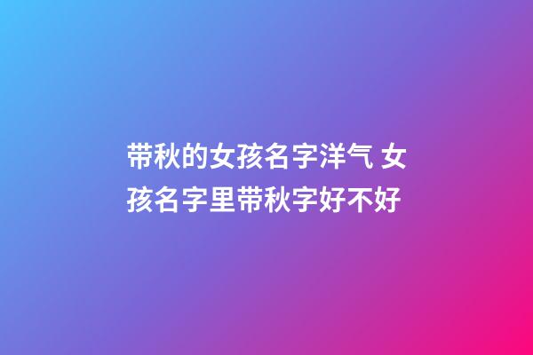 带秋的女孩名字洋气 女孩名字里带秋字好不好